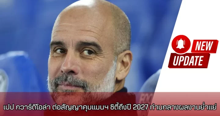 เปป กวาร์ดิโอล่า ต่อสัญญาคุมแมนฯ ซิตี้ถึงปี 2027 ท่ามกลางผลงานย่ำแย่