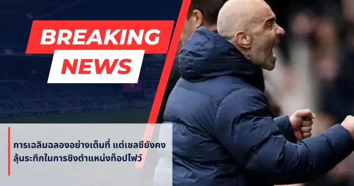 การเฉลิมฉลองอย่างเต็มที่ แต่เชลซียังคงลุ้นระทึกในการชิงตำแหน่งท็อปไฟว์