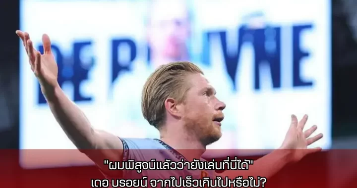 “ผมพิสูจน์แล้วว่ายังเล่นที่นี่ได้” – เดอ บรอยน์ จากไปเร็วเกินไปหรือไม่?